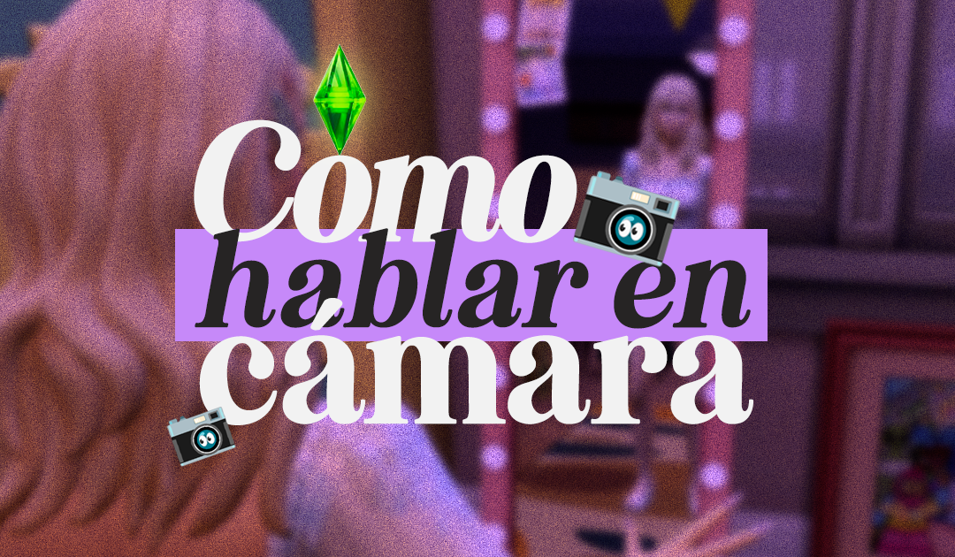 Cómo perder el miedo frente a la cámara (el método Sims)